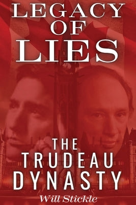 Legacy of Lies: The Trudeau Dynasty by Stickle, Will