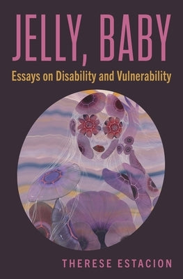 Jelly, Baby: Essays on Disability and Vulnerability by Estacion, Therese