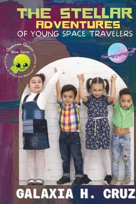 The Stellar Adventures of Young Space Travelers: Discover the Thrills and Wonders of the Cosmos by Galaxia H Cruz