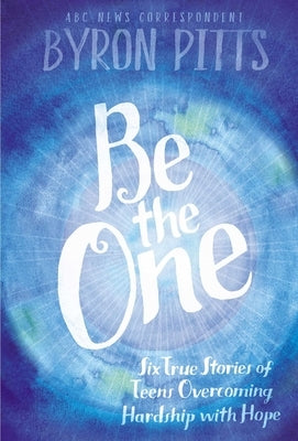 Be the One: Six True Stories of Teens Overcoming Hardship with Hope by Pitts, Byron