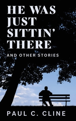He Was Just Sittin' There And Other Stories by Cline, Paul C.