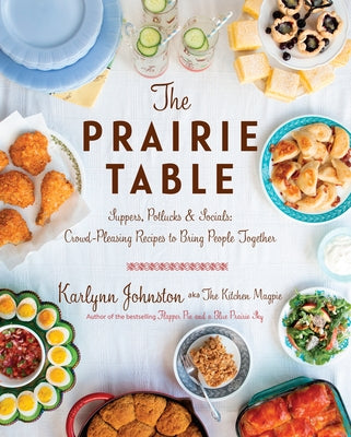 The Prairie Table: Suppers, Potlucks & Socials: Crowd-Pleasing Recipes to Bring People Together: A Cookbook by Johnston, Karlynn