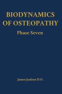 Biodynamics of Osteopathy Phase Seven by Jealous D. O., James