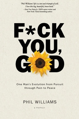 F*ck You, God: One Man's Evolution from Pursuit through Pain to Peace by Williams, Phil