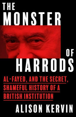 The Monster of Harrods: Al-Fayed and the Secret, Shameful History of a British Institution by Kervin, Alison