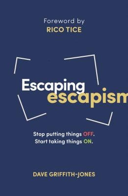 Escaping Escapism: Stop Putting Things Off. Start Taking Things On. by Griffith-Jones, Dave