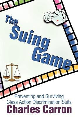 The Suing Game: Preventing and Surviving Class Action Discrimination Suits by Carron, Charles