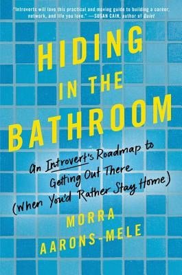 Hiding in the Bathroom: An Introvert's Roadmap to Getting Out There (When You'd Rather Stay Home) by Aarons-Mele, Morra