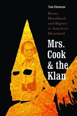 Mrs. Cook and the Klan: Booze, Bloodshed, and Bigotry in America's Heartland by Chorneau, Tom