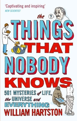 The Things That Nobody Knows: 501 Mysteries of Life, the Universe and Everything by Hartston, William