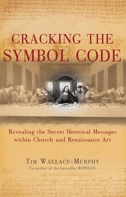 Cracking the Symbol Code: The Heretical Message Within Church and Renaissance Art by Wallace-Murphy, Tim