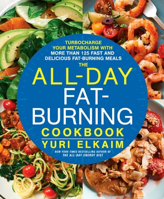 The All-Day Fat-Burning Cookbook: Turbocharge Your Metabolism with More Than 125 Fast and Delicious Fat-Burning Meals by Elkaim, Yuri