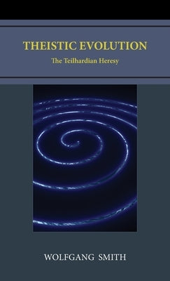 Theistic Evolution: The Teilhardian Heresy by Smith, Wolfgang