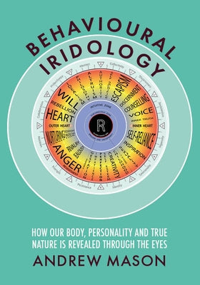 Behavioural Iridology: How Our Body, Personality and True Nature Are Revealed Through the Eyes by Mason, Andrew