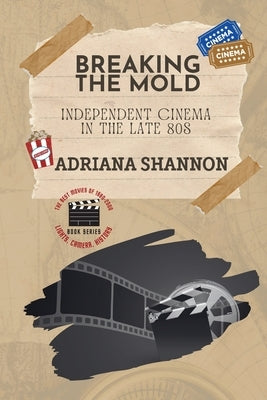 Breaking the Mold-Independent Cinema in the Late 80s: A critical examination of some of the most groundbreaking movies of the era by Shannon, Adriana