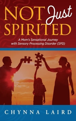Not Just Spirited: A Mom's Sensational Journey With Sensory Processing Disorder (SPD) by Laird, Chynna T.