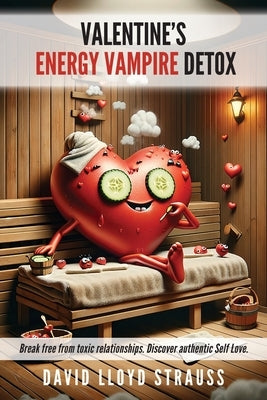 Valentine's Energy Vampire Detox: Break free from toxic relationships. Discover authentic self-love by Strauss, David Lloyd