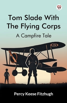 Tom Slade With The Flying Corps A Campfire Tale by Fitzhugh, Percy Keese