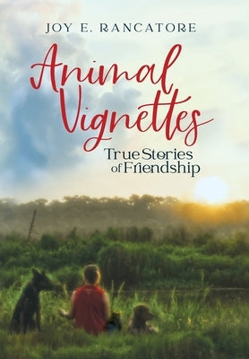 Animal Vignettes: True Stories of Friendship by Rancatore, Joy E.