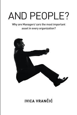 And People?: Why Are Managers' Cars the Most Important Asset in Every Organization? by Vrancic, Ivica