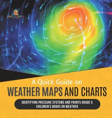 A Quick Guide on Weather Maps and Charts Identifying Pressure Systems and Fronts Grade 5 Children's Books on Weather by Baby Professor