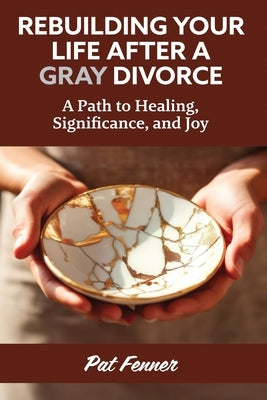 ReBuilding Your Life After a Gray Divorce: A Path to Healing, Significance, and Joy by Fenner, Pat