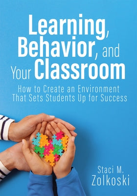 Learning, Behavior, and Your Classroom: How to Create an Environment That Sets Students Up for Success (Classroom Management Strategies for Student En by Zolkoski, Staci M.