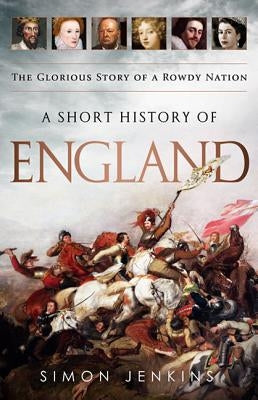 A Short History of England: The Glorious Story of a Rowdy Nation by Jenkins, Simon