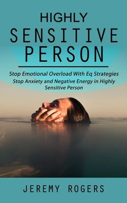 Highly Sensitive Person: Stop Emotional Overload with Eq Strategies (Stop Anxiety and Negative Energy in Highly Sensitive Person) by Rogers, Jeremy