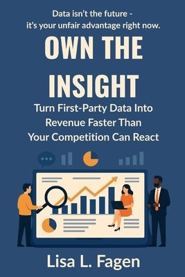 Own The Insight: Turn First-Party Data Into Revenue Faster Than Your Competition Can React by Fagen, Lisa L.