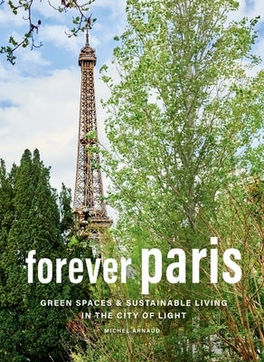 Forever Paris: Green Spaces & Sustainable Living in the City of Light by Arnaud, Michel