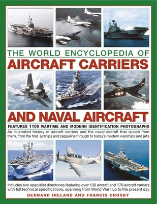Aircraft Carriers and Naval Aircraft, the World Encyclopedia of: An Illustrated History of Aircraft Carriers and the Naval Aircraft That Launch from T by Ireland, Bernard