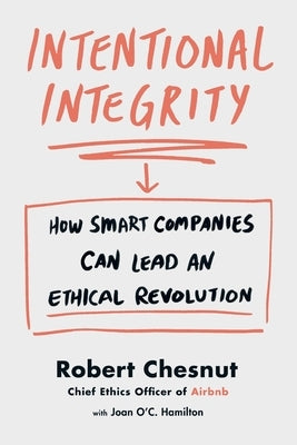 Intentional Integrity: How Smart Companies Can Lead an Ethical Revolution by Chesnut, Robert