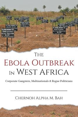 The Ebola Outbreak in West Africa: Corporate Gangsters, Multinationals, and Rogue Politicians by Bah, Chernoh Alpha M.