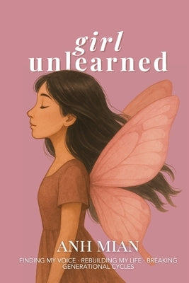 Girl Unlearned: Finding My Voice, Rebuilding My Life, and Breaking Generational Cycles by Mian, Anh
