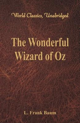 The Wonderful Wizard of Oz (World Classics, Unabridged) by Baum, L. Frank