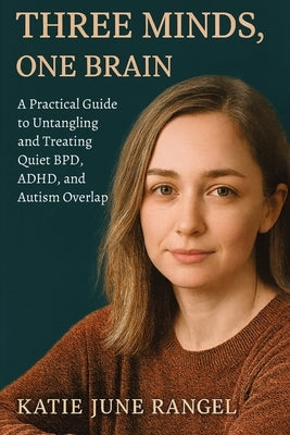 Three Minds, One Brain: A Practical Guide to Untangling and Treating Quiet BPD, ADHD, and Autism Overlap by Rangel, Katie June