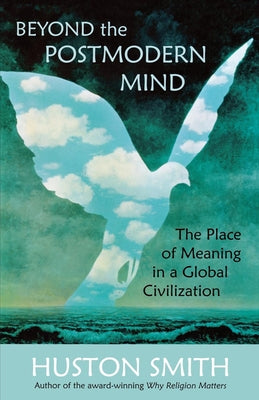 Beyond the Postmodern Mind: The Place of Meaning in a Global Civilization by Smith, Huston