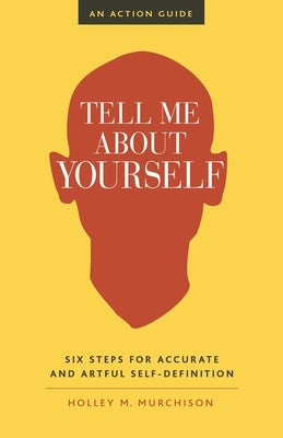 Tell Me about Yourself: Six Steps for Accurate and Artful Self-Definition by Murchison, Holley M.