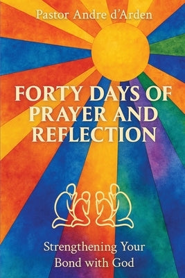 Forty Days of Prayer and Reflection: Strengthening Your Bond with God by D'Arden, Pastor Andre