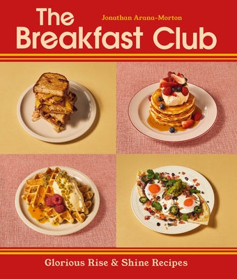The Breakfast Club: Glorious Rise & Shine Recipes by Arana-Morton, Jonathan