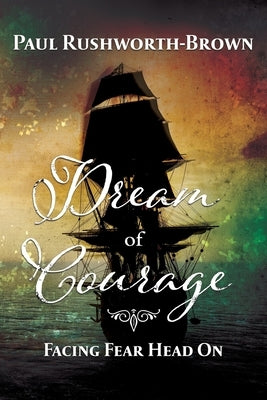 Dream of Courage: Facing Fear Head On by Rushworth-Brown, Paul