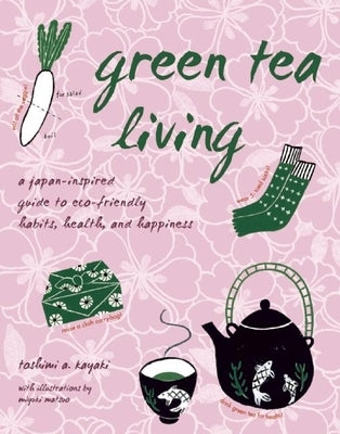 Green Tea Living: A Japan-Inspired Guide to Eco-Friendly Habits, Health, and Happiness by Kayaki, Toshimi A.