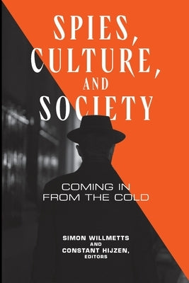 Spies, Culture, and Society: Coming in from the Cold by Willmetts, Simon