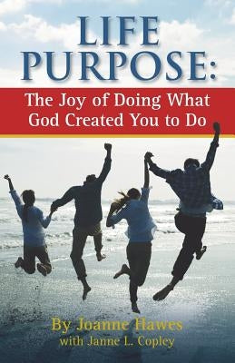 Life Purpose: The Joy of Doing What God Created You to Do by Hawes, Joanne