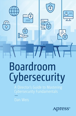 Boardroom Cybersecurity: A Director's Guide to Mastering Cybersecurity Fundamentals by Weis, Dan