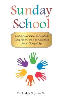 Sunday School: Teaching Techniques & Methods Using Mnemonics and Association for the Young of Age by James, Lodgie S., Sr.