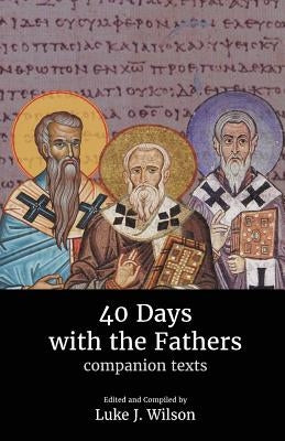 40 Days with the Fathers: Companion Texts by Wilson, Luke J.
