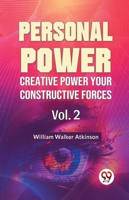 Personal Power Creative Power Your Constructive Forces Vol. 2 by Walker Atkinson, William