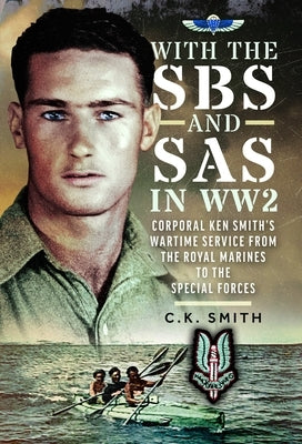 With the SBS and SAS in Ww2: Corporal Ken Smith's Wartime Service from the Royal Marines to the Special Forces by Smith, C. K.